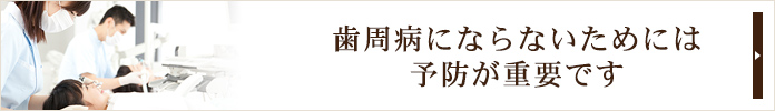 歯周病にならないためには
予防が重要です