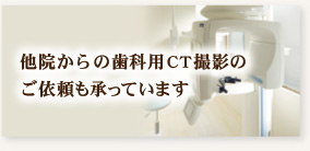他院からの歯科用CT撮影のご依頼も承っています