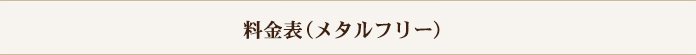 料金表（メタルフリー）