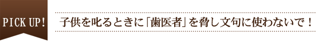 PICK UP！ 子供を叱るときに「歯医者」を脅し文句に使わないで！
