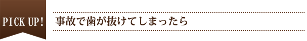 PICK UP　事故で歯が抜けてしまったら