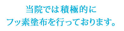 当院では積極的にフッ素塗布を行っております。