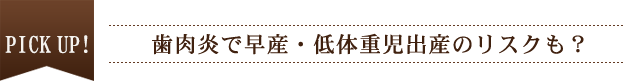 PICK UP！ 歯肉炎で早産・低体重児出産のリスクも？