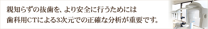 親知らずの抜歯を、より安全に行うためには歯科用CTによる3次元での正確な分析が重要です。